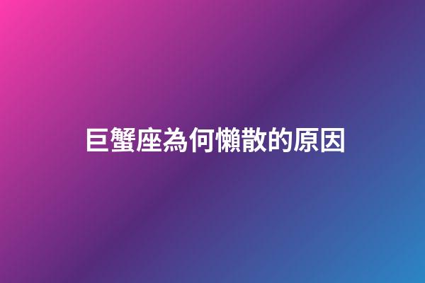 巨蟹座為何懶散的原因-第1張-星座運(yùn)勢-玄機(jī)派
