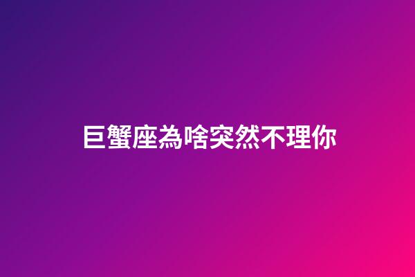 巨蟹座為啥突然不理你-第1張-星座運勢-玄機派