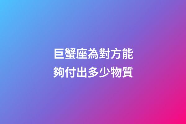 巨蟹座為對方能夠付出多少物質-第1張-星座運勢-玄機派