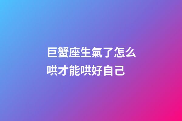 巨蟹座生氣了怎么哄才能哄好自己-第1張-星座運(yùn)勢(shì)-玄機(jī)派
