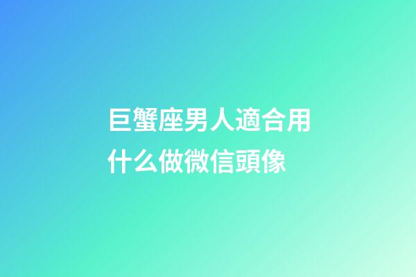 巨蟹座男人適合用什么做微信頭像-第1張-星座運勢-玄機派