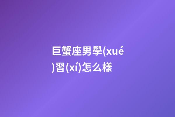 巨蟹座男學(xué)習(xí)怎么樣-第1張-星座運(yùn)勢-玄機(jī)派