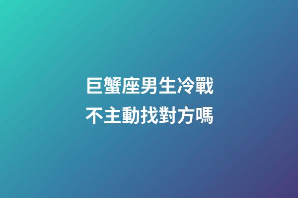 巨蟹座男生冷戰不主動找對方嗎-第1張-星座運勢-玄機派