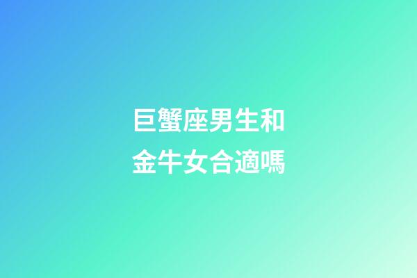 巨蟹座男生和金牛女合適嗎-第1張-星座運勢-玄機派