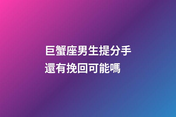 巨蟹座男生提分手還有挽回可能嗎-第1張-星座運勢-玄機派