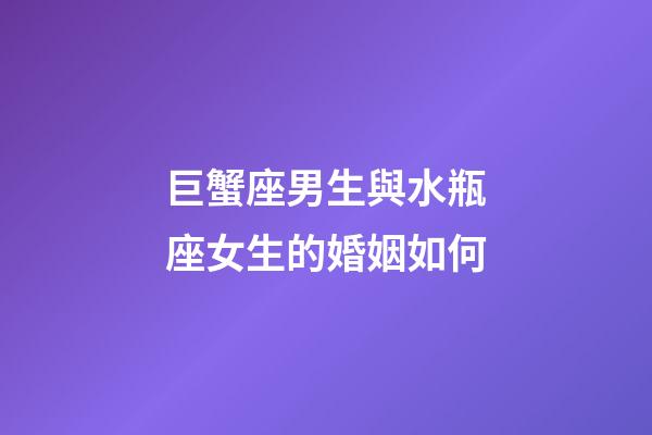 巨蟹座男生與水瓶座女生的婚姻如何-第1張-星座運勢-玄機派