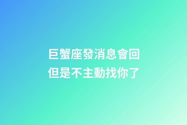 巨蟹座發消息會回但是不主動找你了-第1張-星座運勢-玄機派