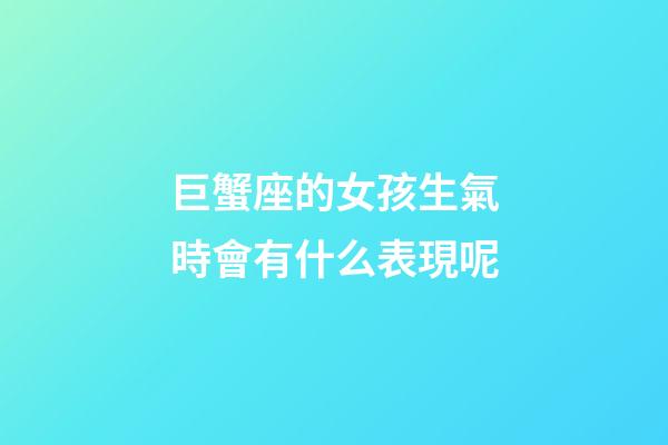 巨蟹座的女孩生氣時會有什么表現呢-第1張-星座運勢-玄機派