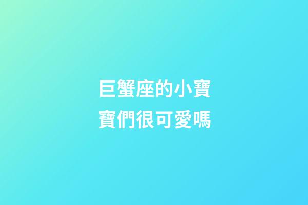 巨蟹座的小寶寶們很可愛嗎