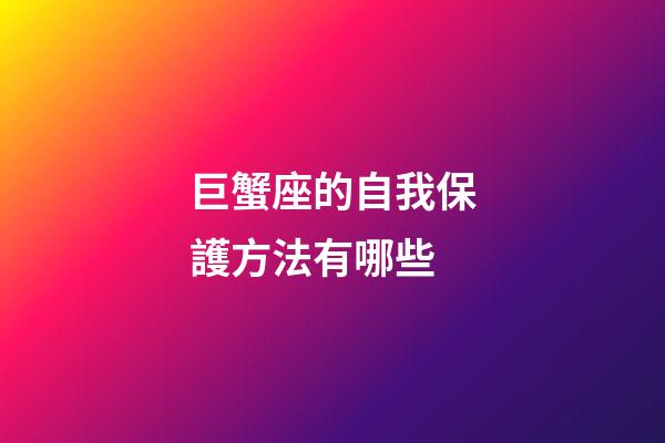 巨蟹座的自我保護方法有哪些-第1張-星座運勢-玄機派