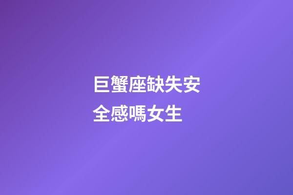 巨蟹座缺失安全感嗎女生