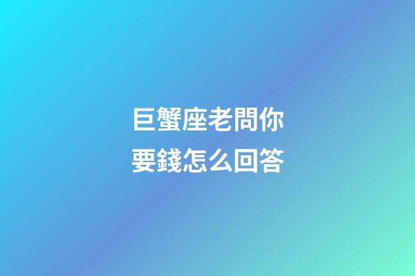 巨蟹座老問你要錢怎么回答