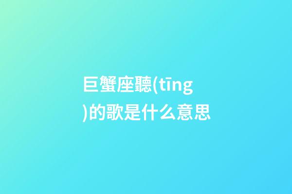 巨蟹座聽(tīng)的歌是什么意思-第1張-星座運(yùn)勢(shì)-玄機(jī)派