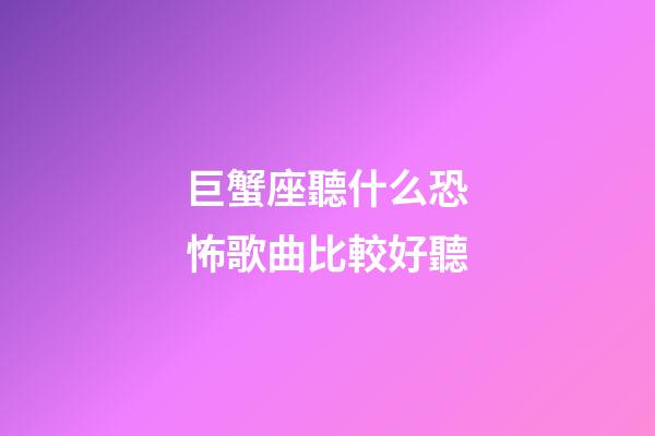 巨蟹座聽什么恐怖歌曲比較好聽-第1張-星座運勢-玄機派