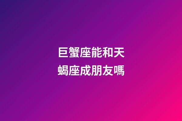 巨蟹座能和天蝎座成朋友嗎-第1張-星座運勢-玄機派