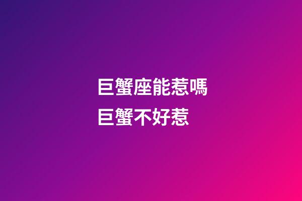 巨蟹座能惹嗎巨蟹不好惹-第1張-星座運勢-玄機派