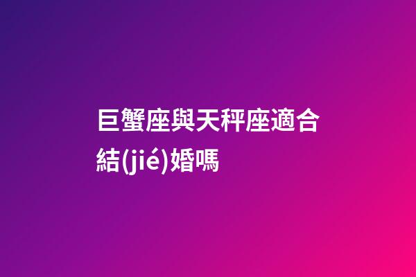 巨蟹座與天秤座適合結(jié)婚嗎-第1張-星座運(yùn)勢-玄機(jī)派