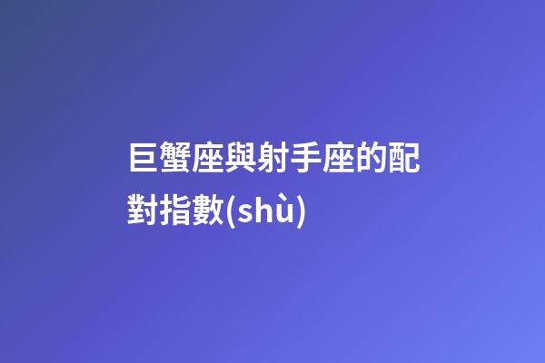 巨蟹座與射手座的配對指數(shù)-第1張-星座運勢-玄機派