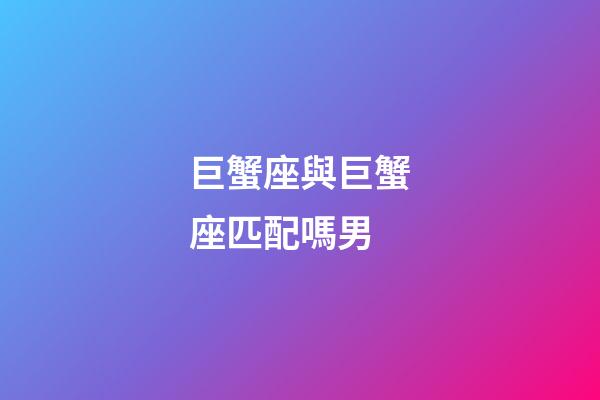 巨蟹座與巨蟹座匹配嗎男-第1張-星座運(yùn)勢(shì)-玄機(jī)派