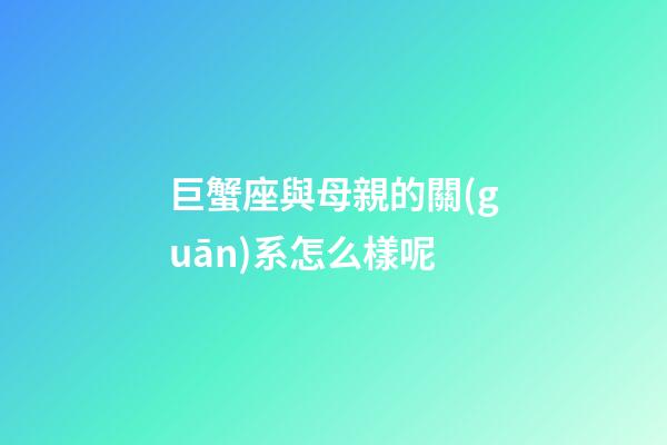 巨蟹座與母親的關(guān)系怎么樣呢-第1張-星座運勢-玄機派