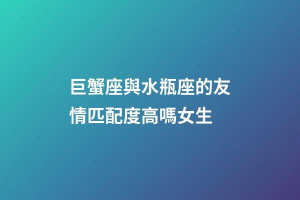 巨蟹座與水瓶座的友情匹配度高嗎女生-第1張-星座運勢-玄機派