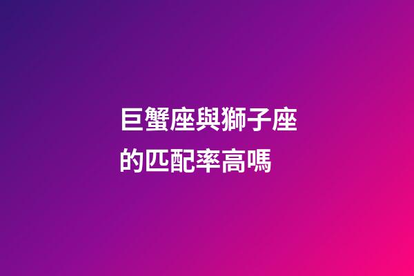 巨蟹座與獅子座的匹配率高嗎-第1張-星座運勢-玄機派