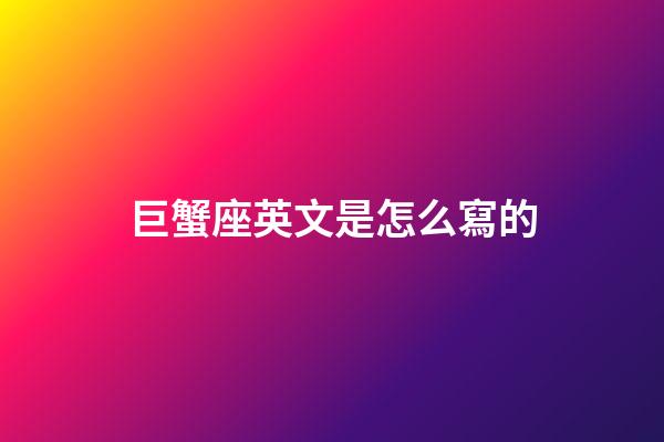 巨蟹座英文是怎么寫的-第1張-星座運勢-玄機派