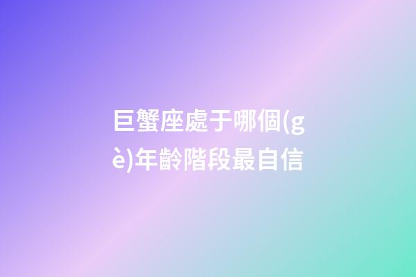 巨蟹座處于哪個(gè)年齡階段最自信