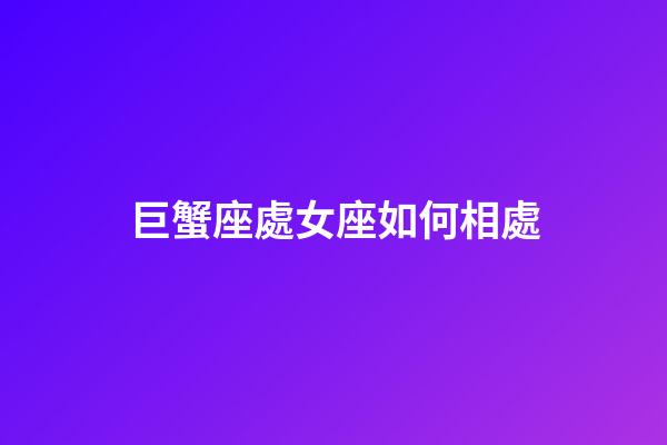 巨蟹座處女座如何相處-第1張-星座運(yùn)勢-玄機(jī)派