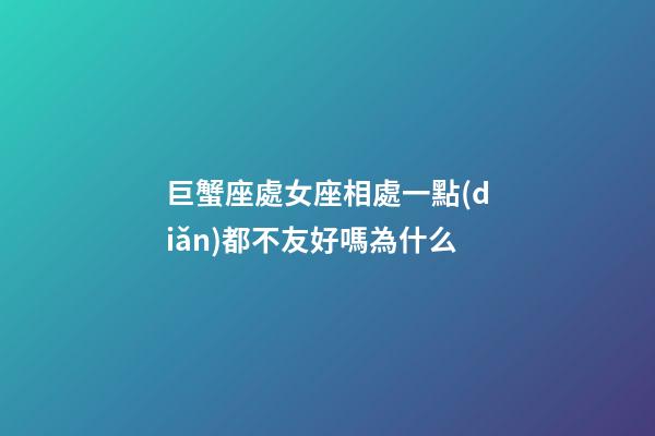 巨蟹座處女座相處一點(diǎn)都不友好嗎為什么-第1張-星座運(yùn)勢-玄機(jī)派