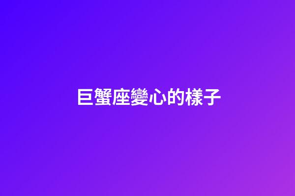 巨蟹座變心的樣子-第1張-星座運(yùn)勢-玄機(jī)派