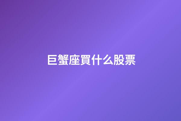 巨蟹座買什么股票-第1張-星座運勢-玄機派