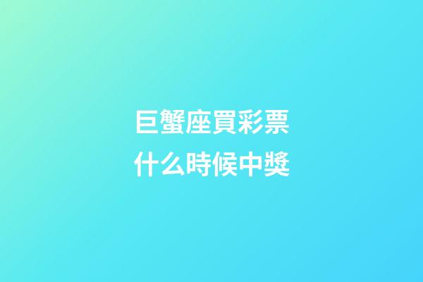 巨蟹座買彩票什么時候中獎-第1張-星座運勢-玄機派