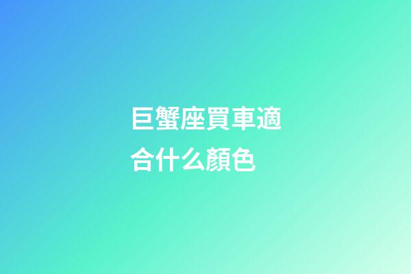 巨蟹座買車適合什么顏色-第1張-星座運勢-玄機派