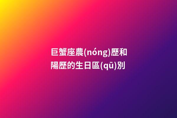 巨蟹座農(nóng)歷和陽歷的生日區(qū)別-第1張-星座運勢-玄機派
