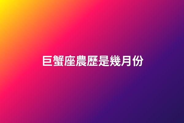 巨蟹座農歷是幾月份-第1張-星座運勢-玄機派
