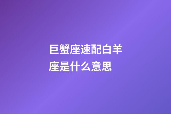 巨蟹座速配白羊座是什么意思-第1張-星座運(yùn)勢-玄機(jī)派