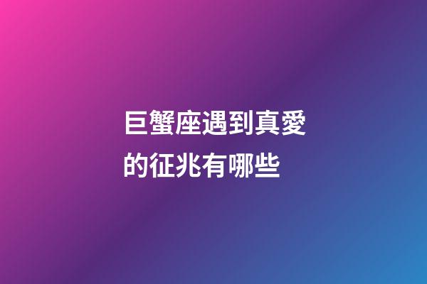 巨蟹座遇到真愛的征兆有哪些-第1張-星座運勢-玄機派