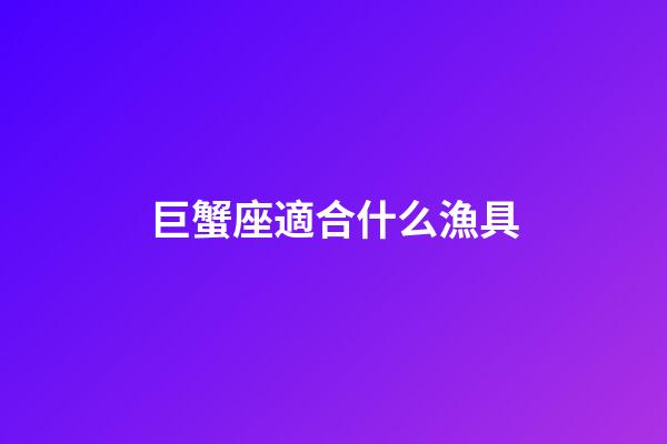 巨蟹座適合什么漁具