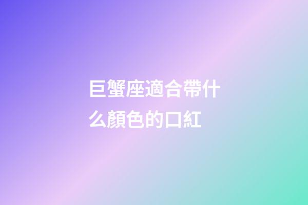 巨蟹座適合帶什么顏色的口紅-第1張-星座運勢-玄機派
