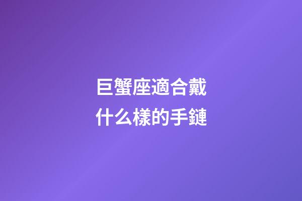 巨蟹座適合戴什么樣的手鏈-第1張-星座運(yùn)勢-玄機(jī)派