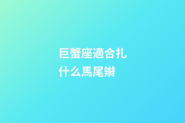巨蟹座適合扎什么馬尾辮-第1張-星座運勢-玄機派