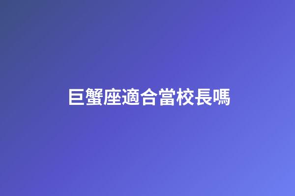 巨蟹座適合當校長嗎