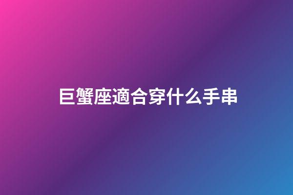 巨蟹座適合穿什么手串-第1張-星座運勢-玄機派
