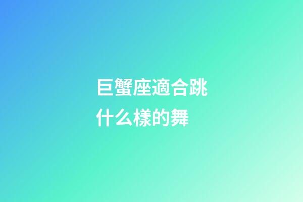 巨蟹座適合跳什么樣的舞
