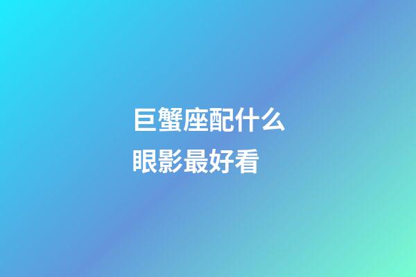 巨蟹座配什么眼影最好看-第1張-星座運勢-玄機派