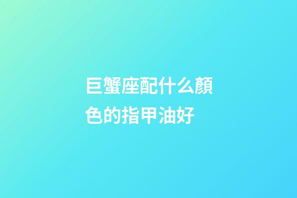 巨蟹座配什么顏色的指甲油好