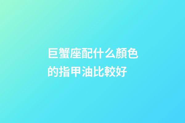 巨蟹座配什么顏色的指甲油比較好-第1張-星座運(yùn)勢-玄機(jī)派