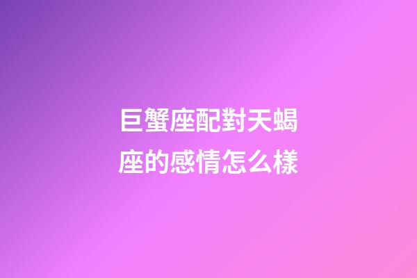 巨蟹座配對天蝎座的感情怎么樣-第1張-星座運勢-玄機派