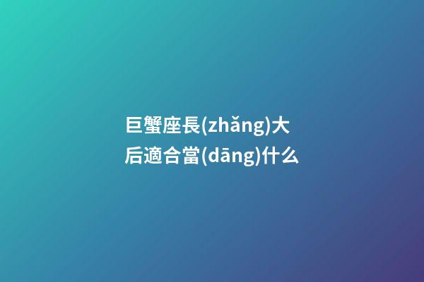 巨蟹座長(zhǎng)大后適合當(dāng)什么-第1張-星座運(yùn)勢(shì)-玄機(jī)派
